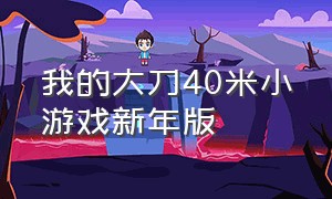 我的大刀40米小游戏新年版（我的大刀40米在线玩）