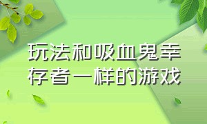 玩法和吸血鬼幸存者一样的游戏（类似于吸血鬼幸存者的游戏）