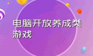 电脑开放养成类游戏（电脑开放养成类游戏推荐）