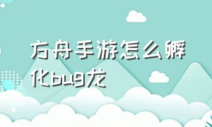 方舟手游怎么孵化bug龙