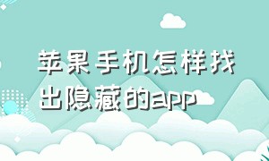 苹果手机怎样找出隐藏的app（苹果手机怎样找出隐藏的已购买app）