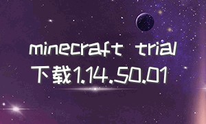 minecraft trial下载1.14.50.01（minecraft trial 1.7.9下载）