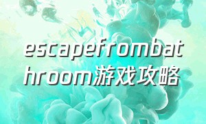 escapefrombathroom游戏攻略