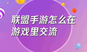 联盟手游怎么在游戏里交流（联盟手游怎么和对面交流）