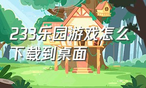 233乐园游戏怎么下载到桌面