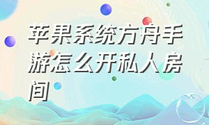 苹果系统方舟手游怎么开私人房间