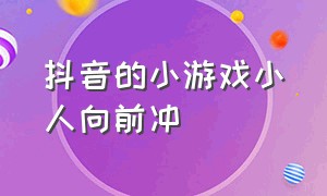 抖音的小游戏小人向前冲