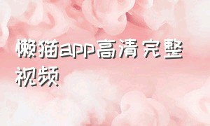 懒猫app高清完整视频（懒猫app高清完整视频下载）