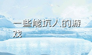 一些能坑人的游戏（有什么套路坑人的游戏）