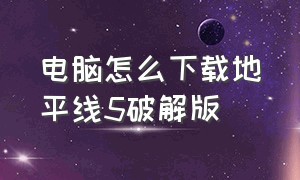 电脑怎么下载地平线5破解版