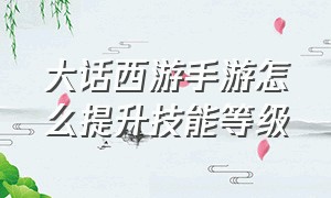 大话西游手游怎么提升技能等级（大话西游手游95级如何快速升级）