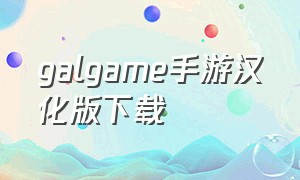 galgame手游汉化版下载（galgame手机下载汉化免费）