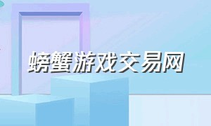 螃蟹游戏交易网（螃蟹游戏交易平台交易过程）