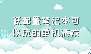 低配置笔记本可以玩的单机游戏