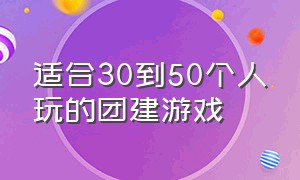 适合30到50个人玩的团建游戏