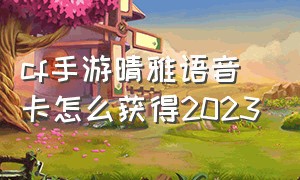 cf手游晴雅语音卡怎么获得2023