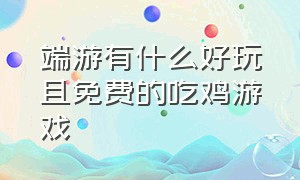 端游有什么好玩且免费的吃鸡游戏