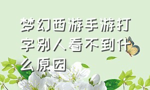 梦幻西游手游打字别人看不到什么原因