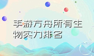 手游方舟所有生物实力排名