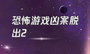 恐怖游戏凶案脱出2（恐怖游戏第二章完整版）