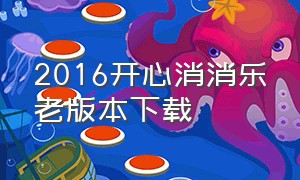 2016开心消消乐老版本下载