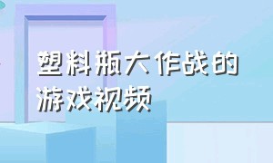 塑料瓶大作战的游戏视频