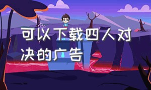 可以下载四人对决的广告（四人对决下载官方正版）