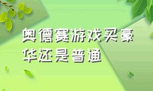 奥德赛游戏买豪华还是普通（奥德赛单机怎么买特殊装备）