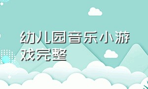 幼儿园音乐小游戏完整