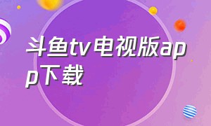 斗鱼tv电视版app下载