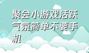 聚会小游戏活跃气氛简单不要手机