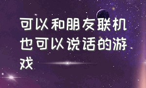 可以和朋友联机也可以说话的游戏