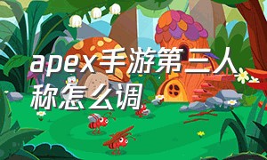 apex手游第三人称怎么调（apex怎么调第三人称视角）