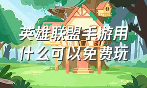 英雄联盟手游用什么可以免费玩（英雄联盟手游用什么平台玩）