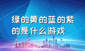 绿的黄的蓝的紫的是什么游戏