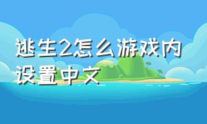 逃生2怎么游戏内设置中文