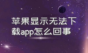 苹果显示无法下载app怎么回事（怎么解决）