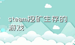 steam挖矿生存的游戏（steam挖矿的游戏叫什么矿场）