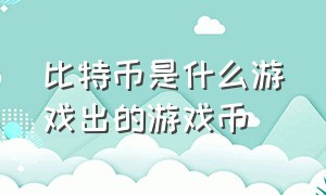 比特币是什么游戏出的游戏币