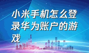 小米手机怎么登录华为账户的游戏