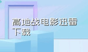 高地战电影迅雷下载