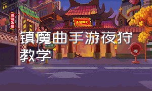 镇魔曲手游夜狩教学（镇魔曲手游怎么用电脑玩）