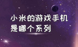 小米的游戏手机是哪个系列