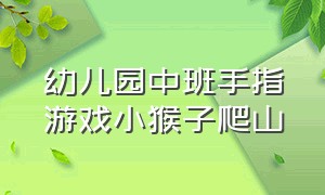 幼儿园中班手指游戏小猴子爬山