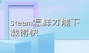 steam怎样才能下载得快