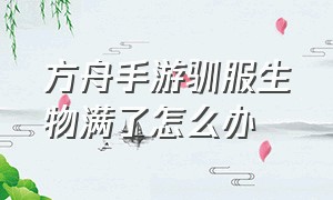 方舟手游驯服生物满了怎么办