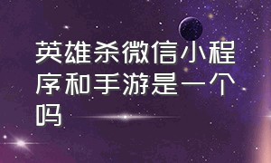 英雄杀微信小程序和手游是一个吗