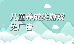 儿童养成类游戏免广告