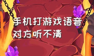 手机打游戏语音对方听不清（打游戏开语音别人听不清怎么回事）