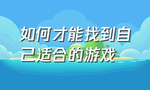 如何才能找到自己适合的游戏